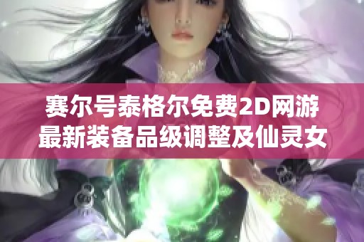 赛尔号泰格尔免费2D网游最新装备品级调整及仙灵女巫更新分析