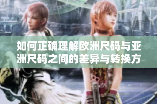 如何正确理解欧洲尺码与亚洲尺码之间的差异与转换方法
