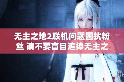 无主之地2联机问题困扰粉丝 请不要盲目追捧无主之地3