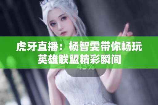 虎牙直播：杨智雯带你畅玩英雄联盟精彩瞬间