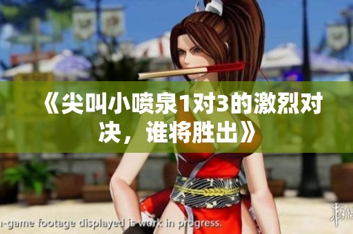 《尖叫小喷泉1对3的激烈对决，谁将胜出》
