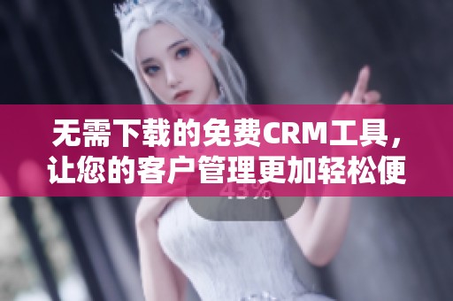 无需下载的免费CRM工具，让您的客户管理更加轻松便捷