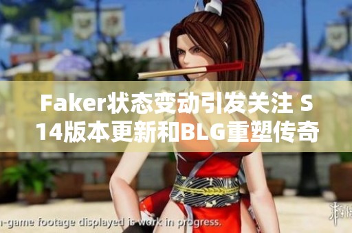 Faker状态变动引发关注 S14版本更新和BLG重塑传奇之路