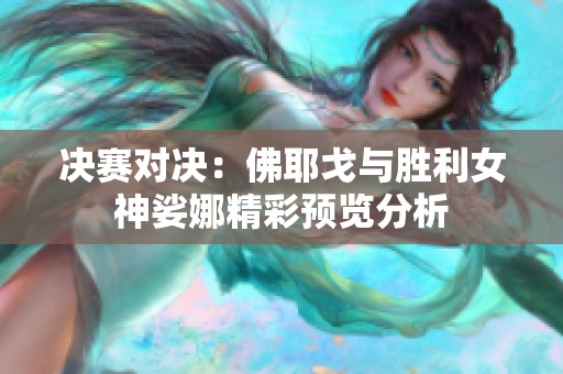 决赛对决：佛耶戈与胜利女神娑娜精彩预览分析
