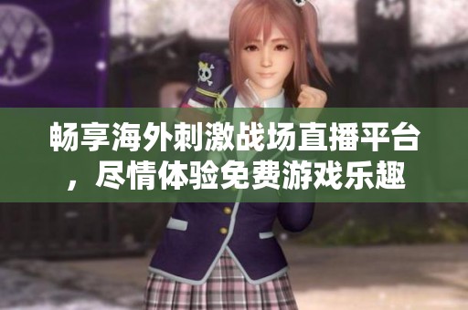 畅享海外刺激战场直播平台，尽情体验免费游戏乐趣