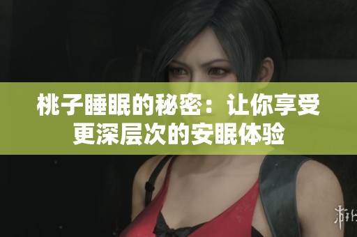 桃子睡眠的秘密：让你享受更深层次的安眠体验