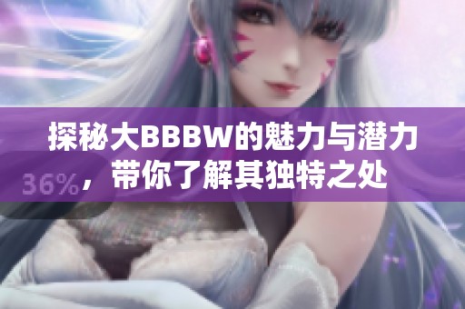 探秘大BBBW的魅力与潜力，带你了解其独特之处