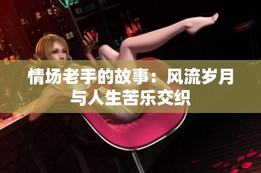 情场老手的故事：风流岁月与人生苦乐交织