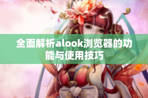 全面解析alook浏览器的功能与使用技巧