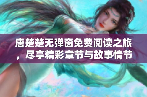 唐楚楚无弹窗免费阅读之旅，尽享精彩章节与故事情节