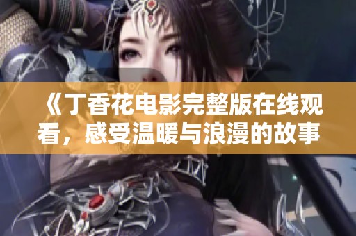 《丁香花电影完整版在线观看，感受温暖与浪漫的故事》
