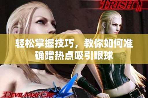 轻松掌握技巧，教你如何准确蹭热点吸引眼球