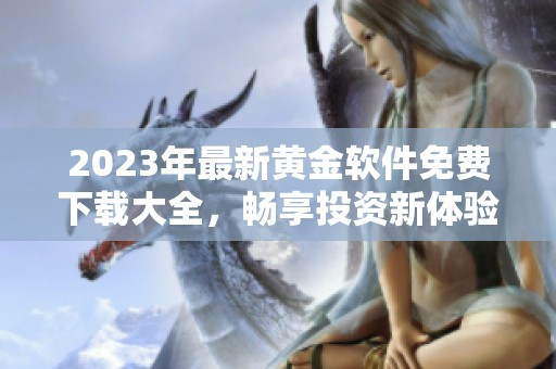 2023年最新黄金软件免费下载大全，畅享投资新体验