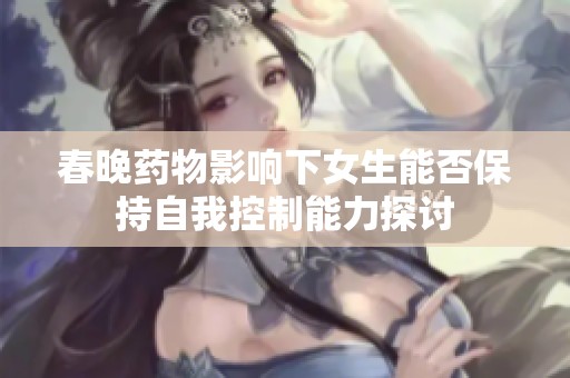 春晚药物影响下女生能否保持自我控制能力探讨