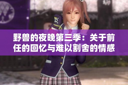 野兽的夜晚第三季：关于前任的回忆与难以割舍的情感