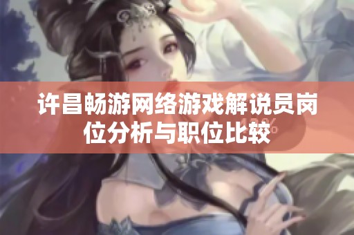 许昌畅游网络游戏解说员岗位分析与职位比较
