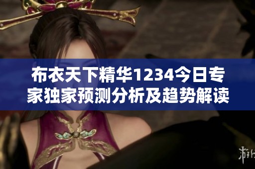 布衣天下精华1234今日专家独家预测分析及趋势解读