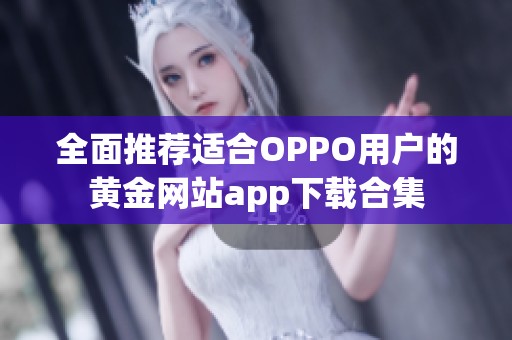 全面推荐适合OPPO用户的黄金网站app下载合集