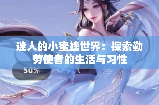 迷人的小蜜蜂世界：探索勤劳使者的生活与习性