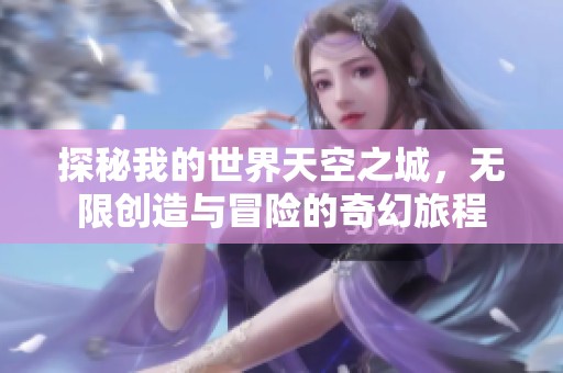 探秘我的世界天空之城，无限创造与冒险的奇幻旅程