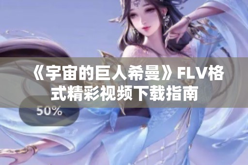 《宇宙的巨人希曼》FLV格式精彩视频下载指南