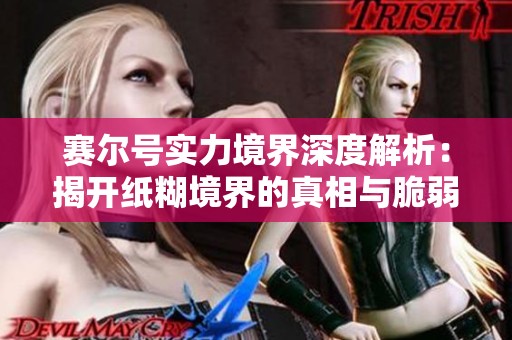 赛尔号实力境界深度解析：揭开纸糊境界的真相与脆弱点