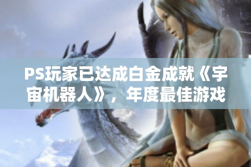 PS玩家已达成白金成就《宇宙机器人》，年度最佳游戏评选结果出炉！