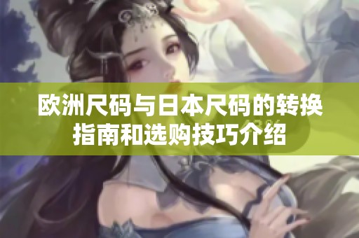 欧洲尺码与日本尺码的转换指南和选购技巧介绍