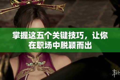 掌握这五个关键技巧，让你在职场中脱颖而出