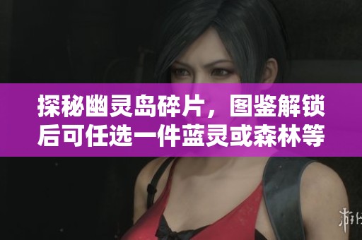 探秘幽灵岛碎片，图鉴解锁后可任选一件蓝灵或森林等装备