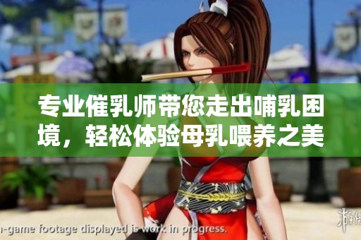 专业催乳师带您走出哺乳困境，轻松体验母乳喂养之美