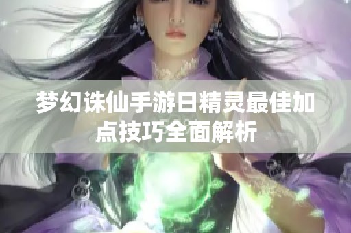 梦幻诛仙手游日精灵最佳加点技巧全面解析