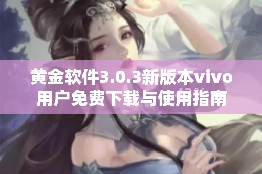 黄金软件3.0.3新版本vivo用户免费下载与使用指南