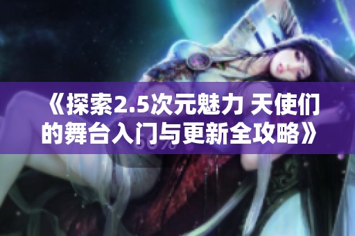 《探索2.5次元魅力 天使们的舞台入门与更新全攻略》