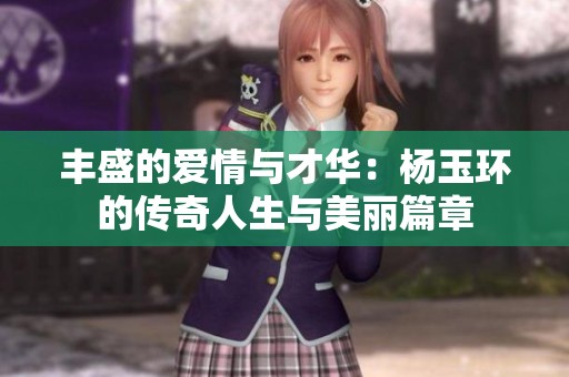 丰盛的爱情与才华：杨玉环的传奇人生与美丽篇章