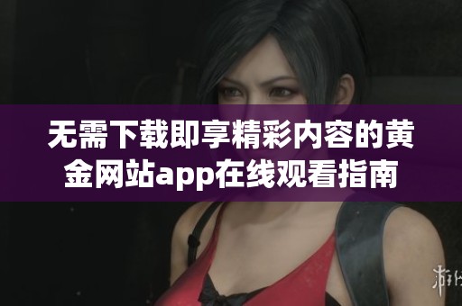 无需下载即享精彩内容的黄金网站app在线观看指南