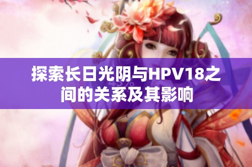 探索长日光阴与HPV18之间的关系及其影响