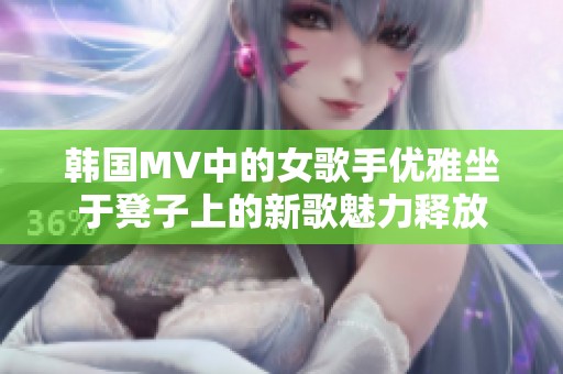 韩国MV中的女歌手优雅坐于凳子上的新歌魅力释放