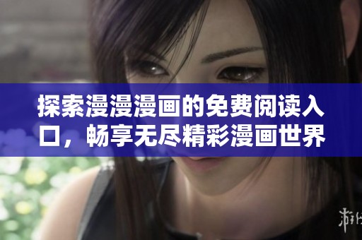 探索漫漫漫画的免费阅读入口，畅享无尽精彩漫画世界