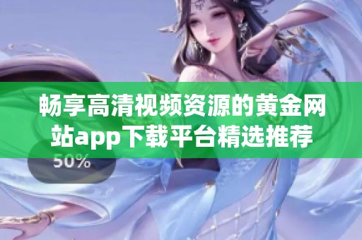 畅享高清视频资源的黄金网站app下载平台精选推荐