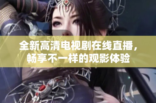 全新高清电视剧在线直播，畅享不一样的观影体验