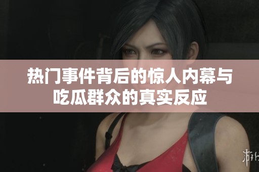 热门事件背后的惊人内幕与吃瓜群众的真实反应