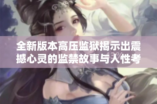 全新版本高压监狱揭示出震撼心灵的监禁故事与人性考验