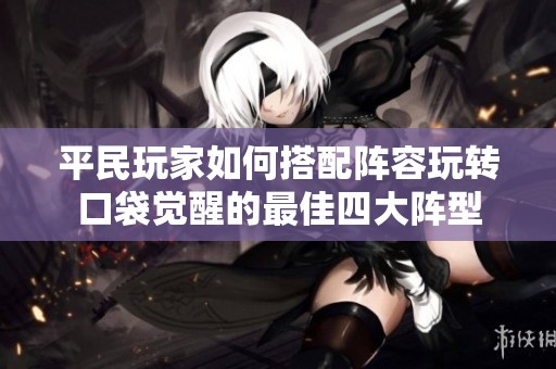 平民玩家如何搭配阵容玩转口袋觉醒的最佳四大阵型