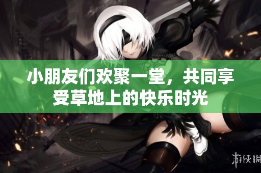 小朋友们欢聚一堂，共同享受草地上的快乐时光