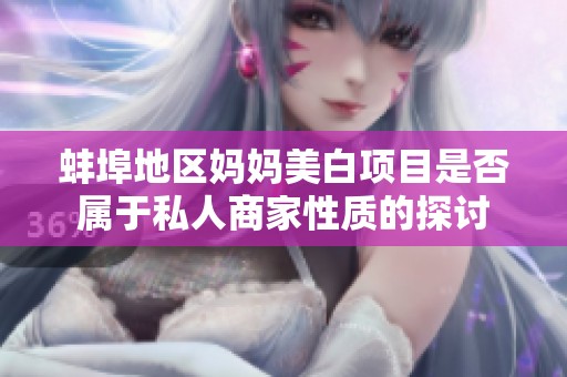 蚌埠地区妈妈美白项目是否属于私人商家性质的探讨