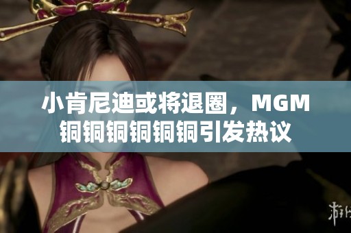 小肯尼迪或将退圈，MGM铜铜铜铜铜铜引发热议