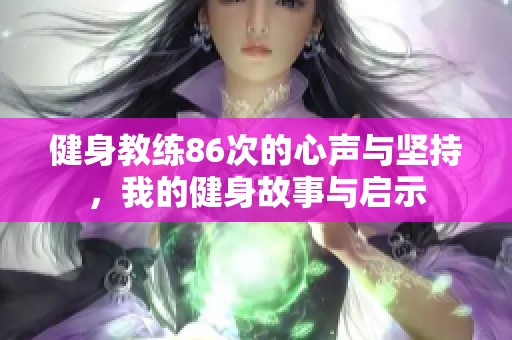 健身教练86次的心声与坚持，我的健身故事与启示