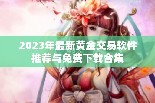 2023年最新黄金交易软件推荐与免费下载合集