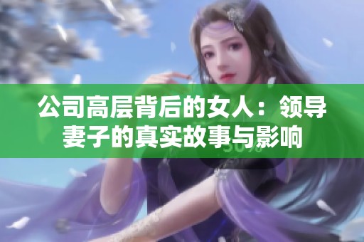 公司高层背后的女人：领导妻子的真实故事与影响